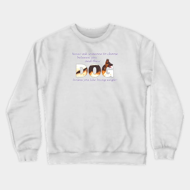 Never ask someone to choose between you and their dog unless you like being single - German Shepherd oil painting word art Crewneck Sweatshirt by DawnDesignsWordArt